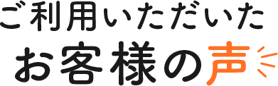 ご利用いただいたお客様の声